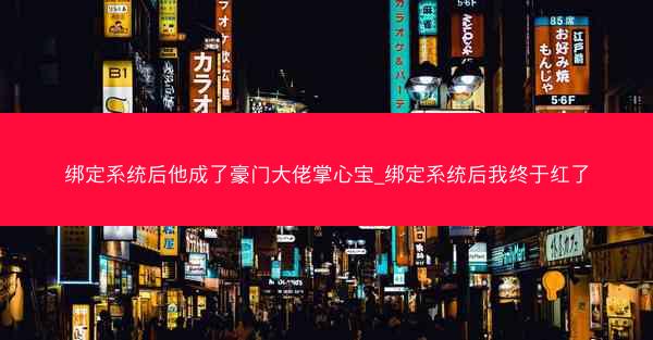 绑定系统后他成了豪门大佬掌心宝_绑定系统后我终于红了 绑定系统后他成了豪门大佬掌心宝_绑定系统后我终于红了