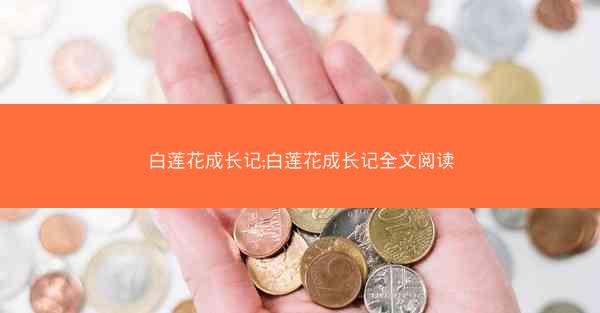 白莲花成长记;白莲花成长记全文阅读
