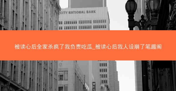 被读心后全家杀疯了我负责吃瓜_被读心后我人设崩了笔趣阁 被读心后全家杀疯了我负责吃瓜_被读心后我人设崩了笔趣阁