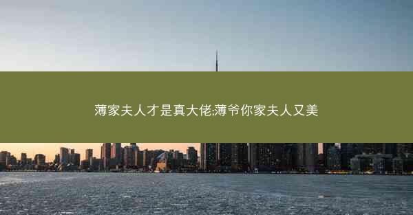 薄家夫人才是真大佬;薄爷你家夫人又美 薄家夫人才是真大佬;薄爷你家夫人又美