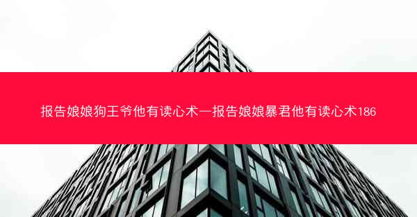 报告娘娘狗王爷他有读心术—报告娘娘暴君他有读心术186