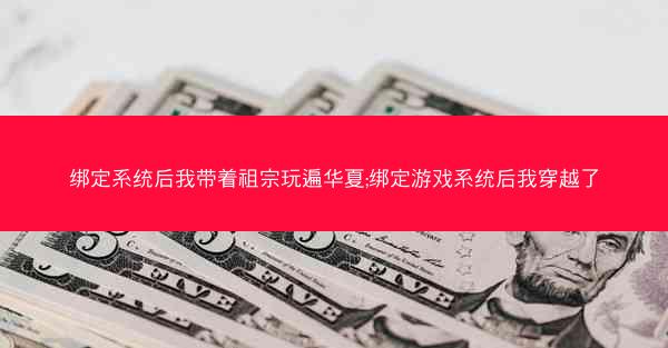绑定系统后我带着祖宗玩遍华夏;绑定游戏系统后我穿越了