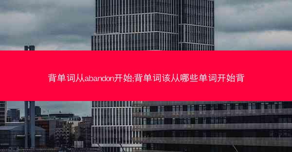 背单词从abandon开始;背单词该从哪些单词开始背
