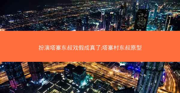 扮演塔寨东叔戏假成真了;塔寨村东叔原型
