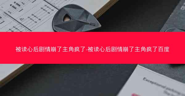 被读心后剧情崩了主角疯了-被读心后剧情崩了主角疯了百度
