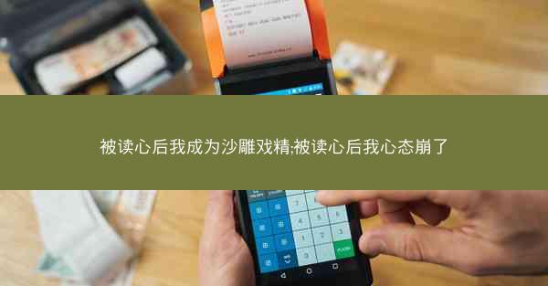 被读心后我成为沙雕戏精;被读心后我心态崩了 被读心后我成为沙雕戏精;被读心后我心态崩了