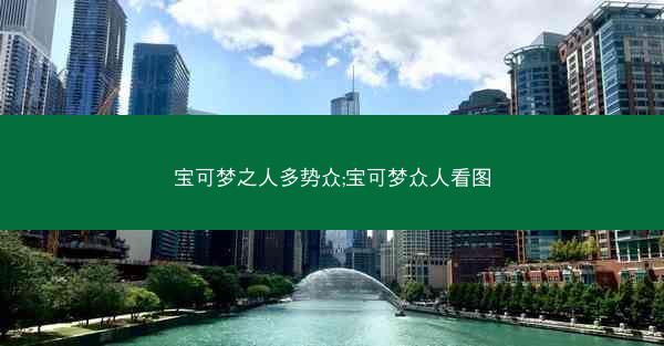 宝可梦之人多势众;宝可梦众人看图 宝可梦之人多势众;宝可梦众人看图