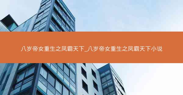 八岁帝女重生之凤霸天下_八岁帝女重生之凤霸天下小说