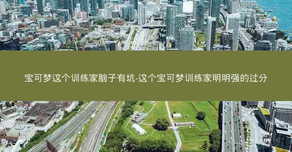 宝可梦这个训练家脑子有坑-这个宝可梦训练家明明强的过分