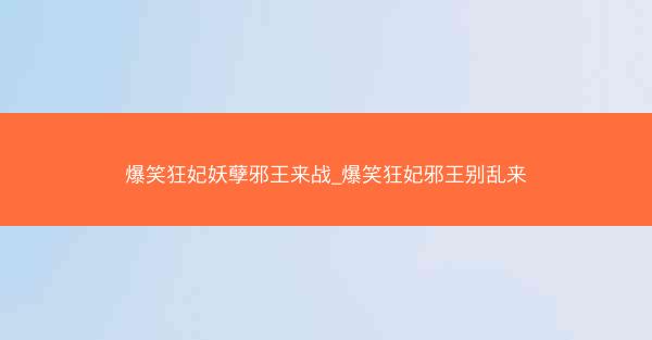 爆笑狂妃妖孽邪王来战_爆笑狂妃邪王别乱来