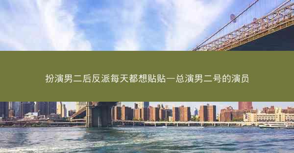 扮演男二后反派每天都想贴贴—总演男二号的演员