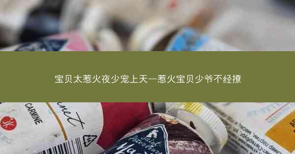 宝贝太惹火夜少宠上天—惹火宝贝少爷不经撩