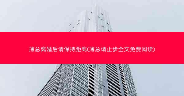 薄总离婚后请保持距离(薄总请止步全文免费阅读)