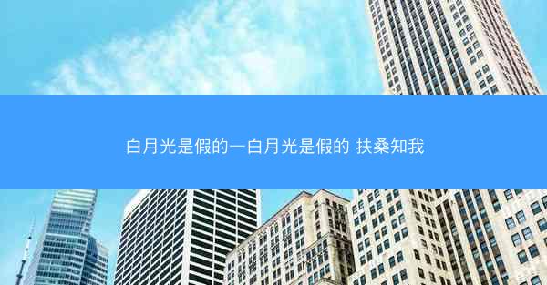 白月光是假的—白月光是假的 扶桑知我