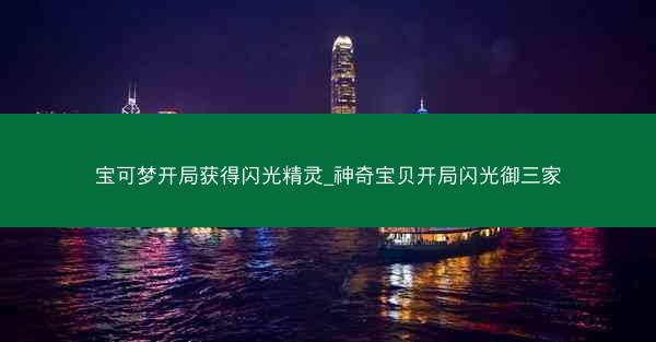 宝可梦开局获得闪光精灵_神奇宝贝开局闪光御三家