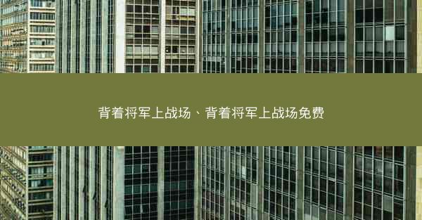 背着将军上战场、背着将军上战场免费 背着将军上战场、背着将军上战场免费
