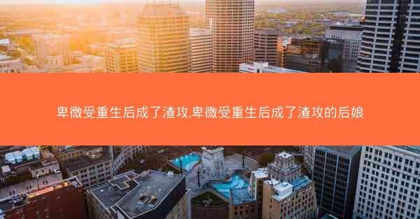 卑微受重生后成了渣攻,卑微受重生后成了渣攻的后娘 卑微受重生后成了渣攻,卑微受重生后成了渣攻的后娘
