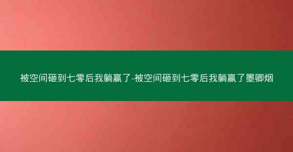 被空间砸到七零后我躺赢了-被空间砸到七零后我躺赢了墨卿烟
