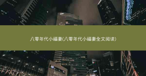 八零年代小福妻(八零年代小福妻全文阅读)