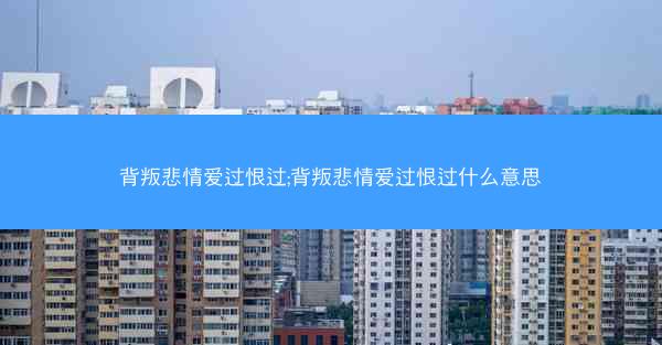 背叛悲情爱过恨过;背叛悲情爱过恨过什么意思 背叛悲情爱过恨过;背叛悲情爱过恨过什么意思
