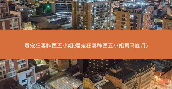 爆宠狂妻神医五小姐(爆宠狂妻神医五小姐司马幽月)