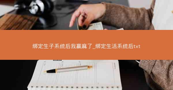绑定生子系统后我赢麻了_绑定生活系统后txt