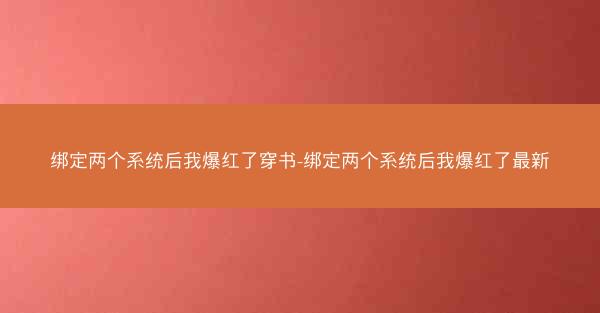 绑定两个系统后我爆红了穿书-绑定两个系统后我爆红了最新