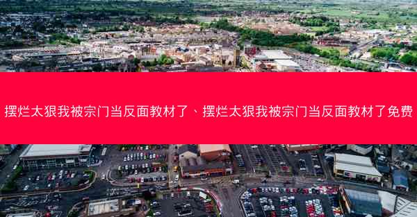 摆烂太狠我被宗门当反面教材了、摆烂太狠我被宗门当反面教材了免费