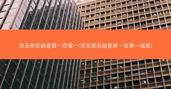 百无禁忌她是第一百零一(百无禁忌她是第一百零一结局)