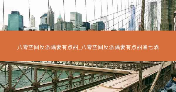 八零空间反派福妻有点甜_八零空间反派福妻有点甜渔七酒