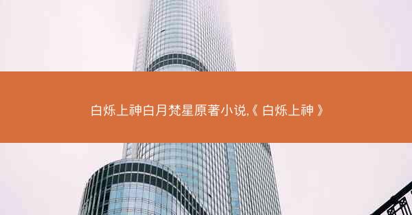白烁上神白月梵星原著小说,《白烁上神》