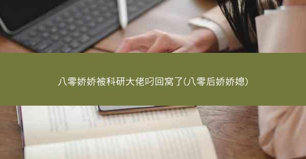 八零娇娇被科研大佬叼回窝了(八零后娇娇媳)