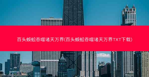 百头蜈蚣吞噬诸天万界(百头蜈蚣吞噬诸天万界TXT下载)