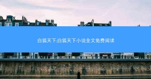 白狐天下;白狐天下小说全文免费阅读