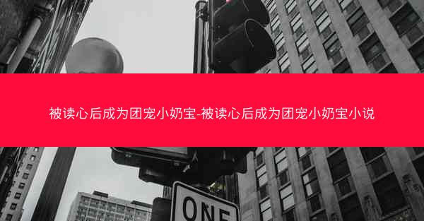 被读心后成为团宠小奶宝-被读心后成为团宠小奶宝小说 被读心后成为团宠小奶宝-被读心后成为团宠小奶宝小说