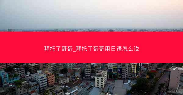 拜托了哥哥_拜托了哥哥用日语怎么说