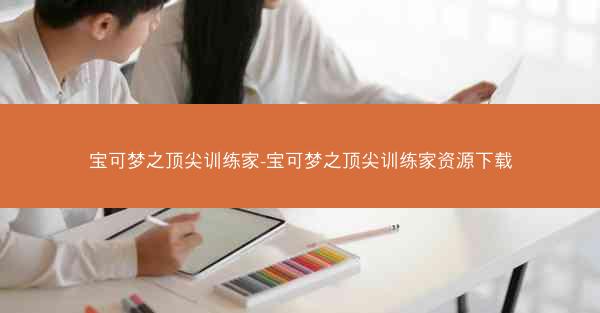 宝可梦之顶尖训练家-宝可梦之顶尖训练家资源下载