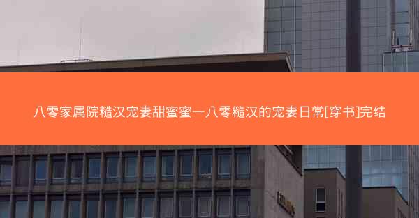 八零家属院糙汉宠妻甜蜜蜜—八零糙汉的宠妻日常[穿书]完结