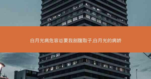 白月光病危容总要我剖腹取子,白月光的病娇