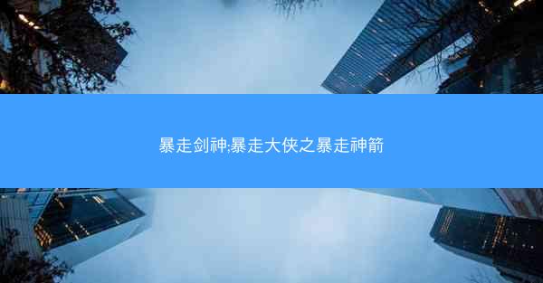 暴走剑神;暴走大侠之暴走神箭