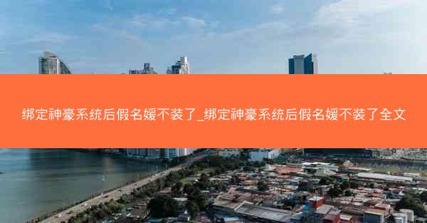 绑定神豪系统后假名媛不装了_绑定神豪系统后假名媛不装了全文