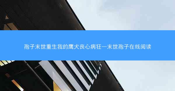 孢子末世重生我的鹰犬丧心病狂—末世孢子在线阅读