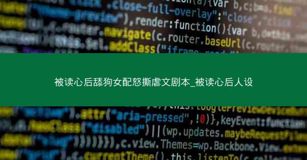 被读心后舔狗女配怒撕虐文剧本_被读心后人设