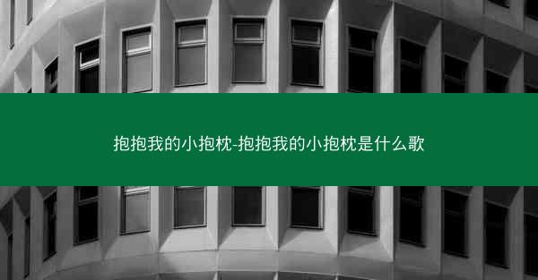 抱抱我的小抱枕-抱抱我的小抱枕是什么歌 抱抱我的小抱枕-抱抱我的小抱枕是什么歌