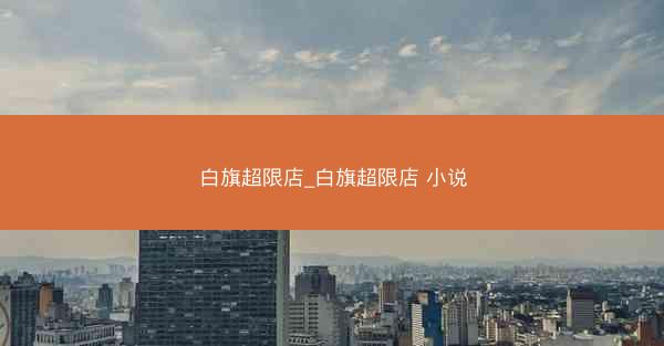 白旗超限店_白旗超限店 小说