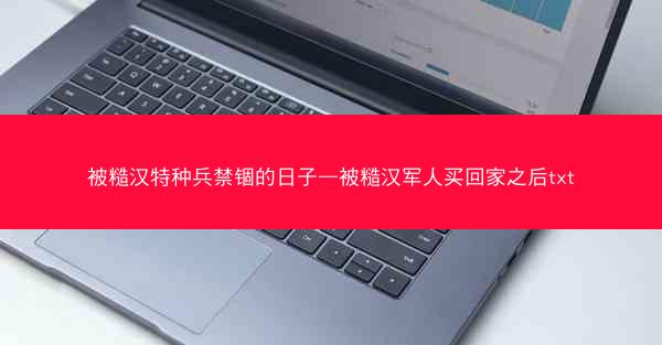 被糙汉特种兵禁锢的日子—被糙汉军人买回家之后txt 被糙汉特种兵禁锢的日子—被糙汉军人买回家之后txt