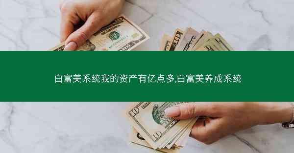 白富美系统我的资产有亿点多,白富美养成系统