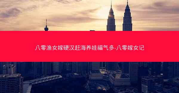 八零渔女嫁硬汉赶海养娃福气多-八零嫁女记