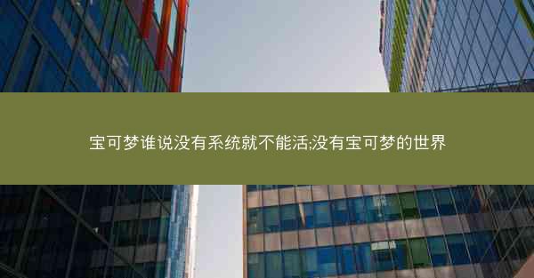 宝可梦谁说没有系统就不能活;没有宝可梦的世界