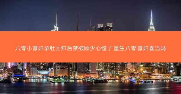 八零小寡妇孕肚回归后禁欲顾少心慌了,重生八零,寡妇喜当妈